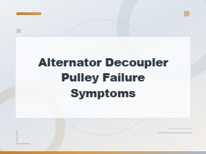 Alternator Decoupler Pulley Failure Symptoms and Repair Guide