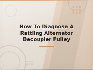 How to Diagnose a Rattling Alternator Decoupler Pulley: Signs, Tests & Fixes