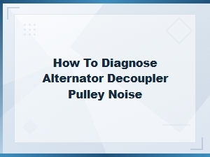 How to Diagnose Alternator Decoupler Pulley Noise – Rattle Sound Fix