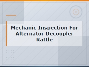 Mechanic Inspection for Alternator Decoupler Rattle